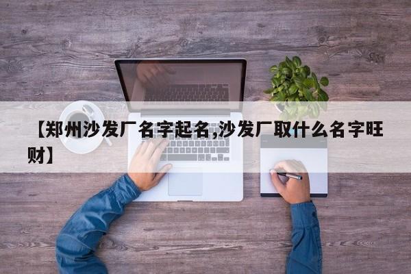 【郑州沙发厂名字起名,沙发厂取什么名字旺财】